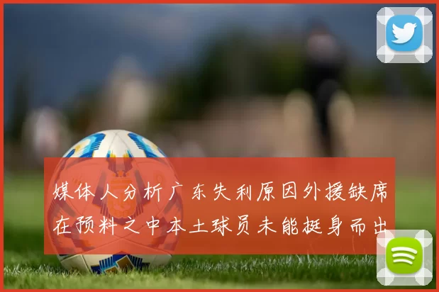 媒体人分析广东失利原因外援缺席在预料之中本土球员未能挺身而出令人失望