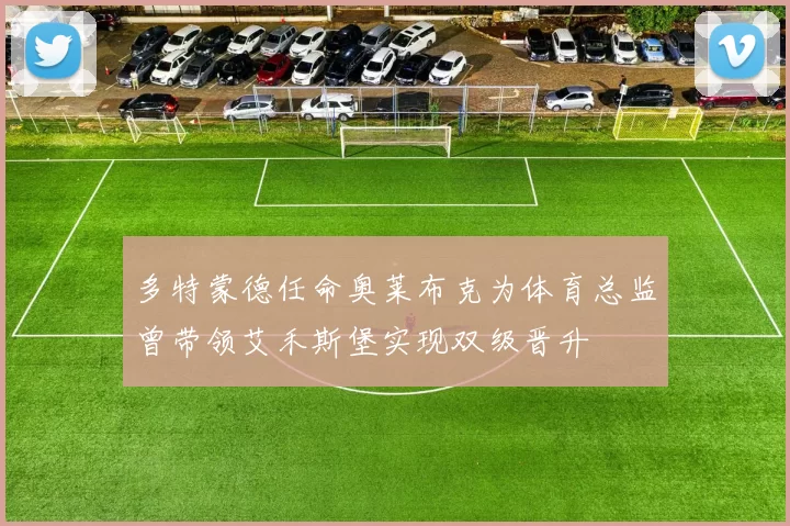 多特蒙德任命奥莱布克为体育总监曾带领艾禾斯堡实现双级晋升