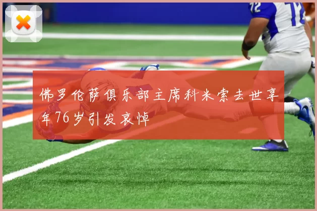 佛罗伦萨俱乐部主席科米索去世享年76岁引发哀悼