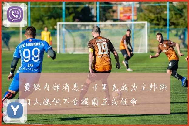 曼联内部消息：卡里克成为主帅热门人选但不会提前正式任命