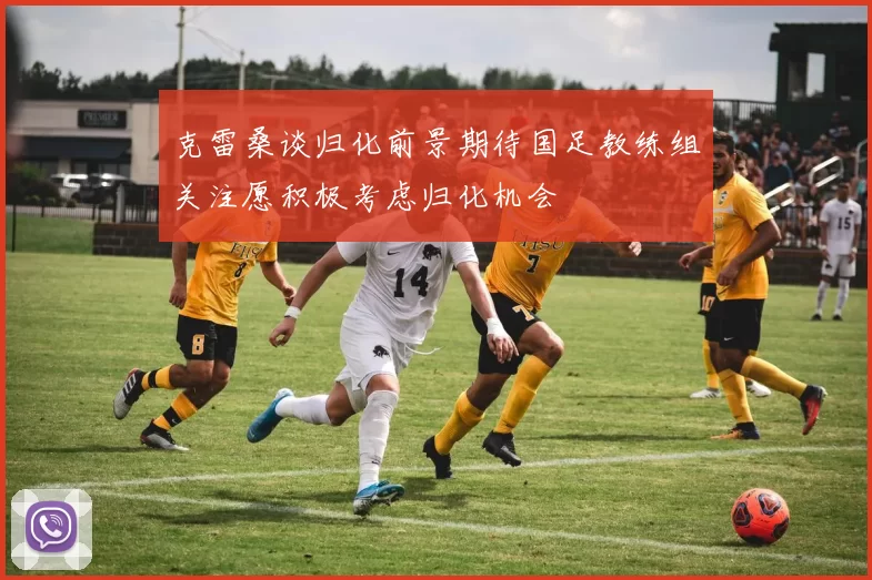 克雷桑谈归化前景期待国足教练组关注愿积极考虑归化机会